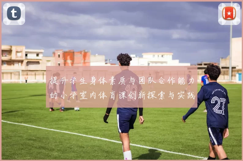 提升学生身体素质与团队合作能力的小学室内体育课创新探索与实践