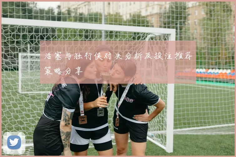 活塞与独行侠对决分析及投注推荐策略分享