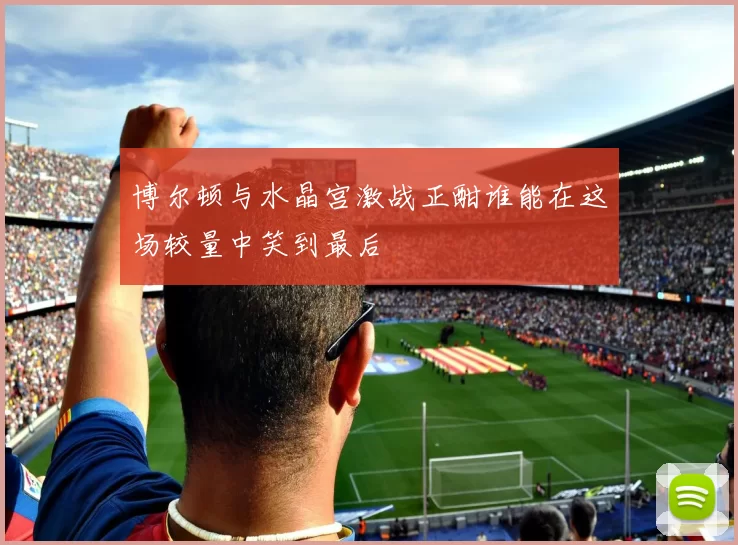 博尔顿与水晶宫激战正酣谁能在这场较量中笑到最后