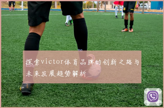 探索victor体育品牌的创新之路与未来发展趋势解析